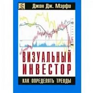 Визуальный инвестор. Как определять тренды. Джон Мерфи Визуальный инвестор. Как определять тренды. Джон Мерфи