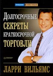 Ларри Вильямс. Долгосрочные секреты краткосрочной торговли