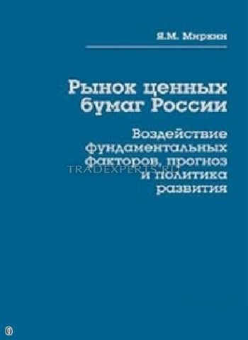 Рынок ценных бумаг России. Воздействие фундаментальных факторов, прогноз и политика развития. Яков Миркин Рынок ценных бумаг России. Воздействие фундаментальных факторов, прогноз и политика развития. Яков Миркин